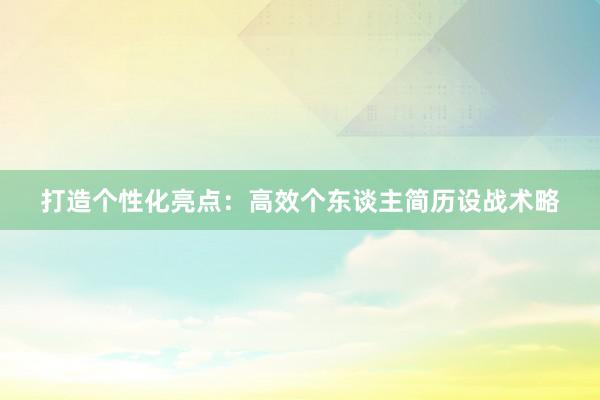 打造个性化亮点：高效个东谈主简历设战术略