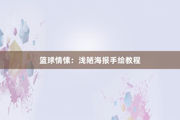 篮球情愫：浅陋海报手绘教程