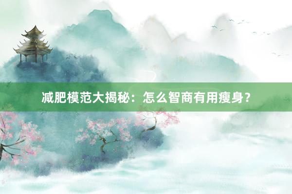 减肥模范大揭秘：怎么智商有用瘦身？